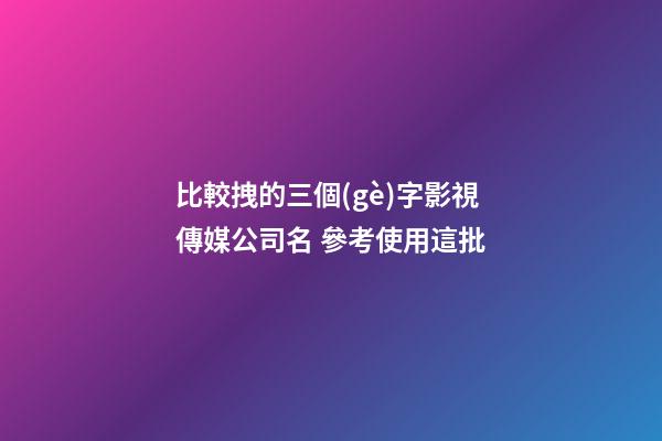 比較拽的三個(gè)字影視傳媒公司名 參考使用這批-第1張-公司起名-玄機(jī)派